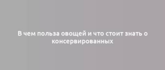 В чем польза овощей и что стоит знать о консервированных