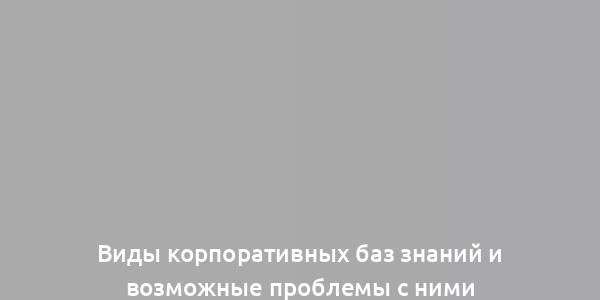 Виды корпоративных баз знаний и возможные проблемы с ними