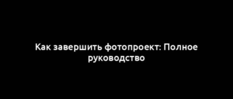 Как завершить фотопроект: Полное руководство