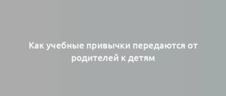 Как учебные привычки передаются от родителей к детям